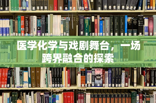 医学化学与戏剧舞台，一场跨界融合的探索