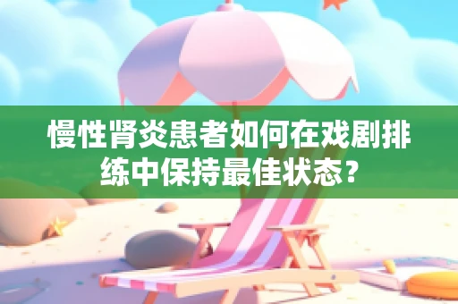 慢性肾炎患者如何在戏剧排练中保持最佳状态？