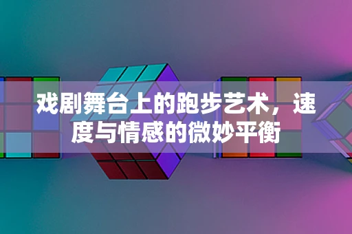 戏剧舞台上的跑步艺术，速度与情感的微妙平衡