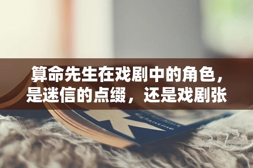 算命先生在戏剧中的角色，是迷信的点缀，还是戏剧张力的源泉？