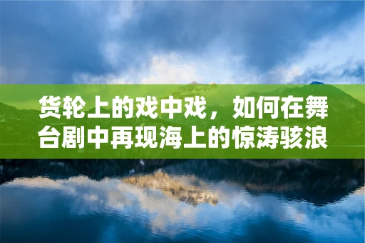 货轮上的戏中戏，如何在舞台剧中再现海上的惊涛骇浪？