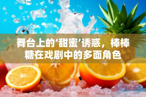 舞台上的‘甜蜜’诱惑，棒棒糖在戏剧中的多面角色