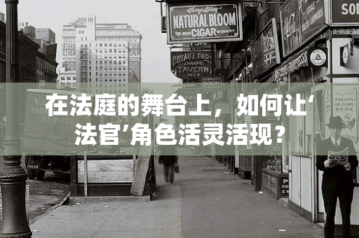 在法庭的舞台上，如何让‘法官’角色活灵活现？