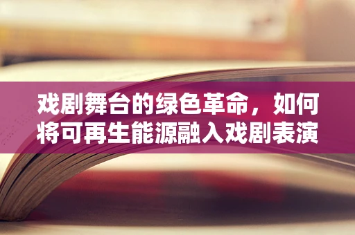 戏剧舞台的绿色革命，如何将可再生能源融入戏剧表演？