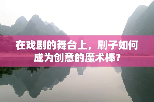 在戏剧的舞台上，刷子如何成为创意的魔术棒？