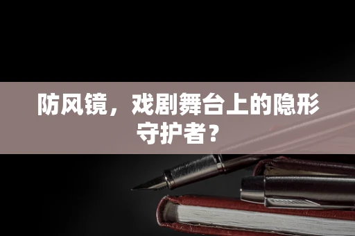 防风镜，戏剧舞台上的隐形守护者？