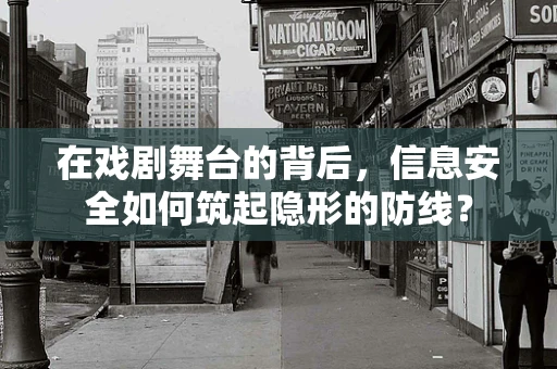 在戏剧舞台的背后，信息安全如何筑起隐形的防线？