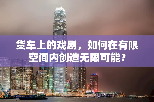 货车上的戏剧，如何在有限空间内创造无限可能？