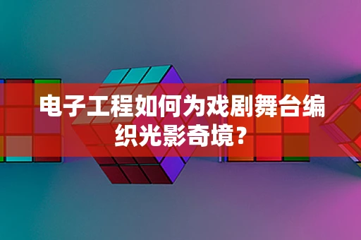 电子工程如何为戏剧舞台编织光影奇境？