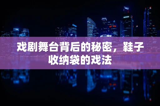 戏剧舞台背后的秘密，鞋子收纳袋的戏法