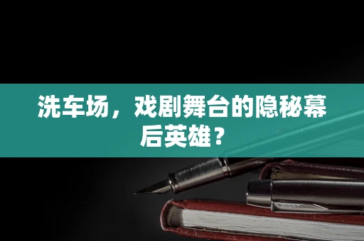 洗车场，戏剧舞台的隐秘幕后英雄？