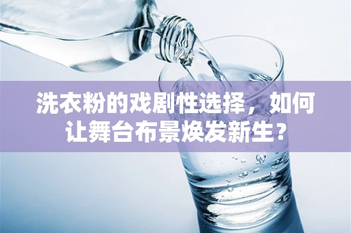 洗衣粉的戏剧性选择，如何让舞台布景焕发新生？