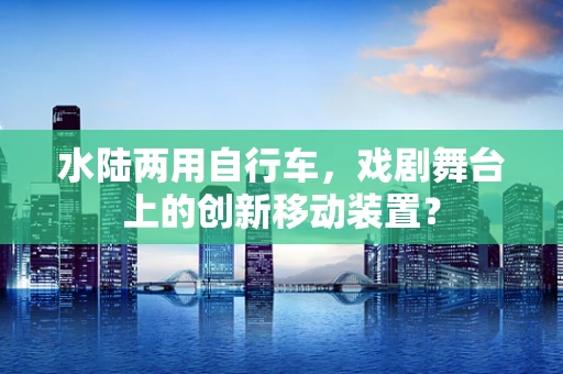 水陆两用自行车，戏剧舞台上的创新移动装置？