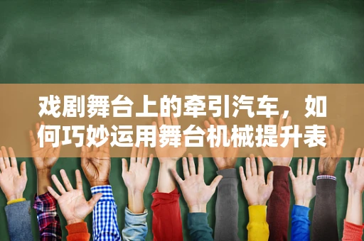 戏剧舞台上的牵引汽车，如何巧妙运用舞台机械提升表演张力？