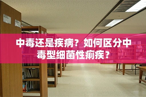 中毒还是疾病？如何区分中毒型细菌性痢疾？