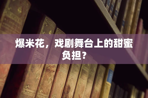 爆米花，戏剧舞台上的甜蜜负担？