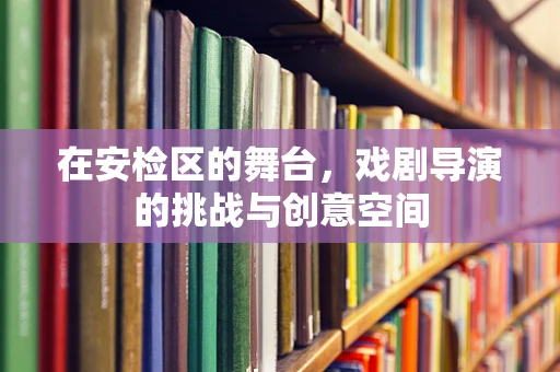 在安检区的舞台，戏剧导演的挑战与创意空间