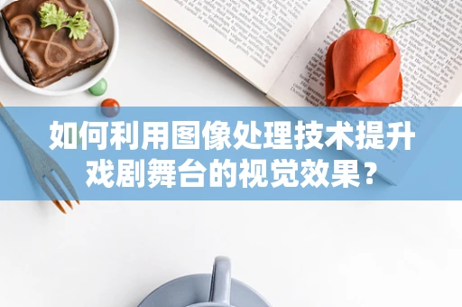 如何利用图像处理技术提升戏剧舞台的视觉效果？