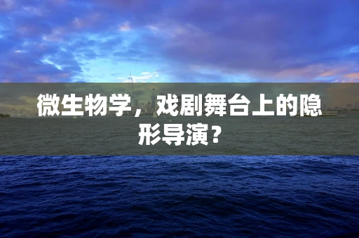 微生物学，戏剧舞台上的隐形导演？