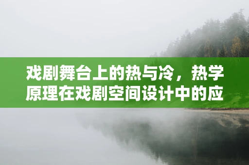 戏剧舞台上的热与冷，热学原理在戏剧空间设计中的应用