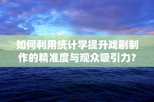 如何利用统计学提升戏剧制作的精准度与观众吸引力？