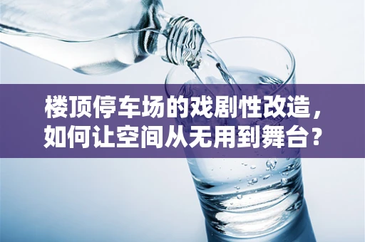 楼顶停车场的戏剧性改造，如何让空间从无用到舞台？