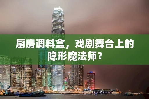 厨房调料盒，戏剧舞台上的隐形魔法师？