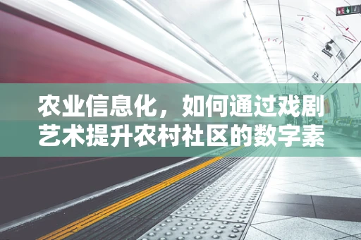 农业信息化，如何通过戏剧艺术提升农村社区的数字素养？