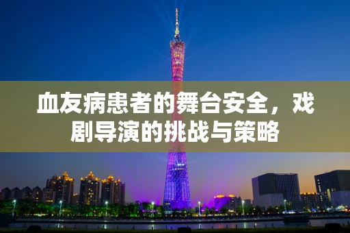 血友病患者的舞台安全，戏剧导演的挑战与策略