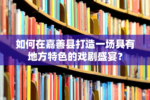 如何在嘉善县打造一场具有地方特色的戏剧盛宴？