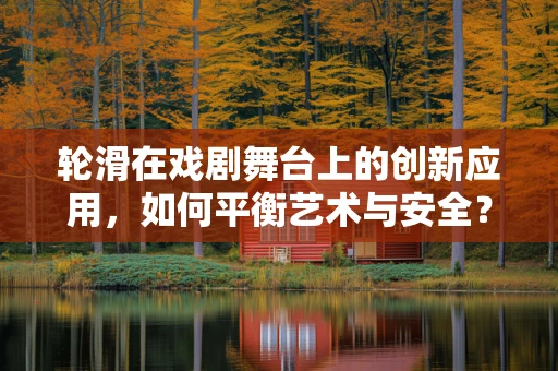 轮滑在戏剧舞台上的创新应用，如何平衡艺术与安全？