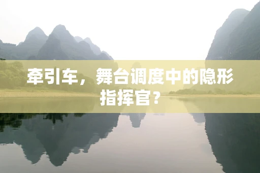 牵引车，舞台调度中的隐形指挥官？