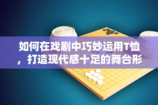 如何在戏剧中巧妙运用T恤，打造现代感十足的舞台形象？