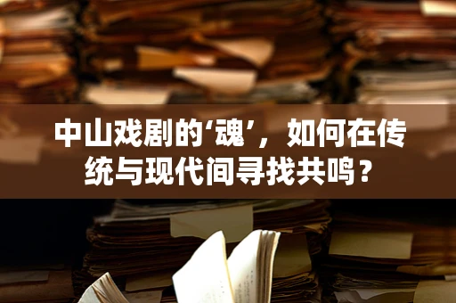 中山戏剧的‘魂’，如何在传统与现代间寻找共鸣？