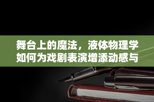 舞台上的魔法，液体物理学如何为戏剧表演增添动感与真实？