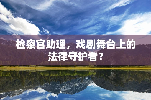 检察官助理，戏剧舞台上的法律守护者？