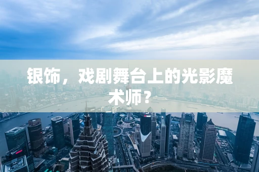 银饰，戏剧舞台上的光影魔术师？