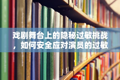 戏剧舞台上的隐秘过敏挑战，如何安全应对演员的过敏性紫癜？