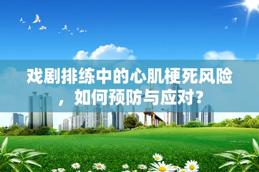 戏剧排练中的心肌梗死风险，如何预防与应对？