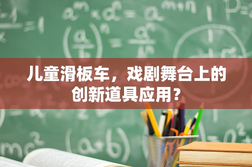 儿童滑板车，戏剧舞台上的创新道具应用？