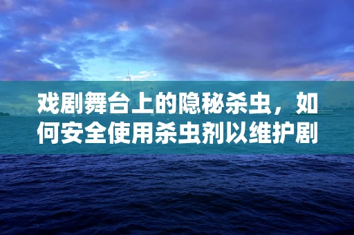 戏剧舞台上的隐秘杀虫，如何安全使用杀虫剂以维护剧场的生态平衡？