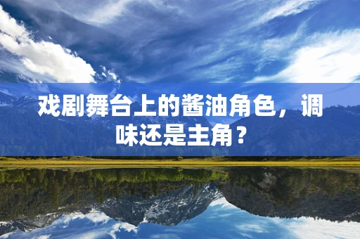 戏剧舞台上的酱油角色，调味还是主角？