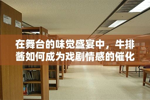 在舞台的味觉盛宴中，牛排酱如何成为戏剧情感的催化剂？