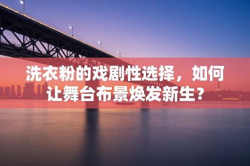 洗衣粉的戏剧性选择，如何让舞台布景焕发新生？