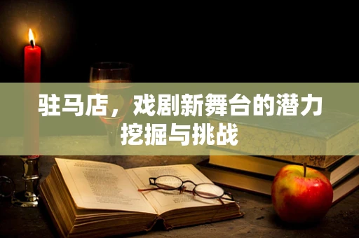 驻马店，戏剧新舞台的潜力挖掘与挑战