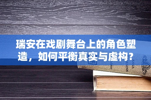 瑞安在戏剧舞台上的角色塑造，如何平衡真实与虚构？