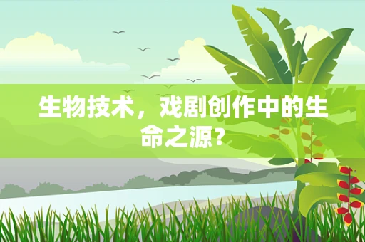 生物技术，戏剧创作中的生命之源？