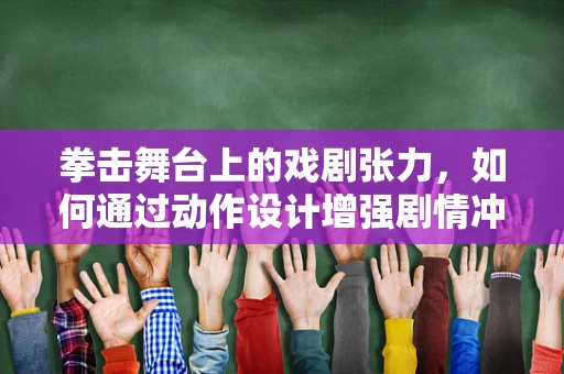 拳击舞台上的戏剧张力，如何通过动作设计增强剧情冲击力？