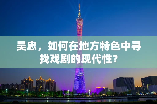 吴忠，如何在地方特色中寻找戏剧的现代性？