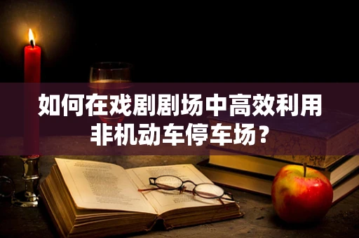 如何在戏剧剧场中高效利用非机动车停车场？